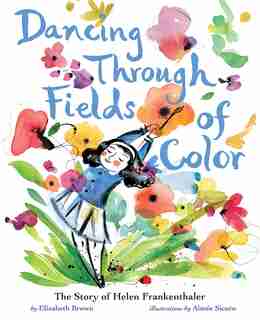 Dancing Through Fields Of Color: The Story Of Helen Frankenthaler by Elizabeth Brown