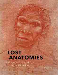 Lost Anatomies: The Evolution Of The Human Form by John Gurche