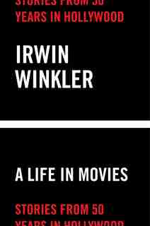 Life In Movies: Stories From 50 Years In Hollywood by Irwin Winkler