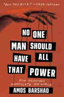 No One Man Should Have All That Power: How Rasputins Manipulate The World by Amos Barshad