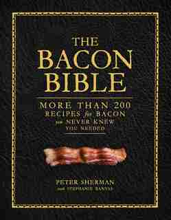 The Bacon Bible: More Than 200 Recipes For Bacon You Never Knew You Needed by Peter Sherman