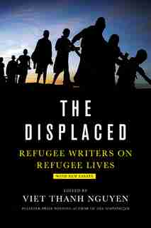 The Displaced: Refugee Writers On Refugee Lives by Viet Thanh Nguyen