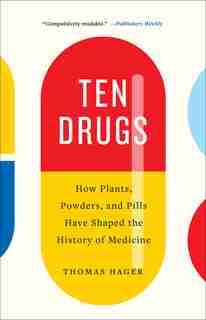 Ten Drugs: How Plants, Powders, And Pills Have Shaped The History Of Medicine by Thomas Hager
