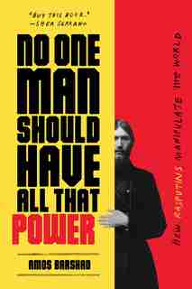 No One Man Should Have All That Power: How Rasputins Manipulate The World by Amos Barshad