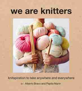We Are Knitters: Knitspiration To Take Anywhere And Everywhere by Alberto Bravo