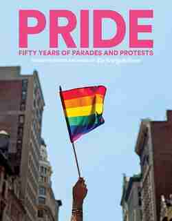 Pride: Fifty Years Of Parades And Protests From The Photo Archives Of The New York Times by The New York Times