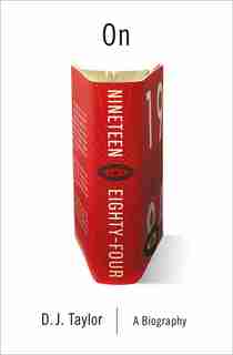On Nineteen Eighty-four: A Biography by D.j. Taylor