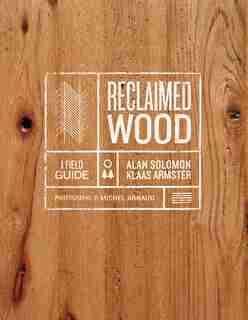 Reclaimed Wood: A Field Guide by Klaas Armster