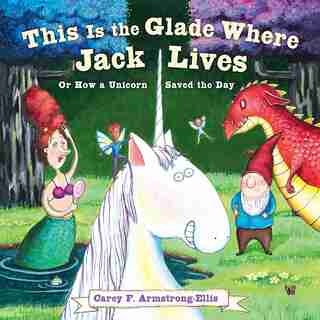 This Is The Glade Where Jack Lives: Or How A Unicorn Saved The Day by Carey F. Armstrong-Ellis