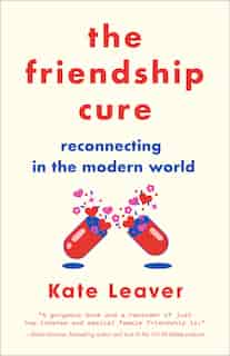 Friendship Cure: Reconnecting In The Modern World by Kate Leaver