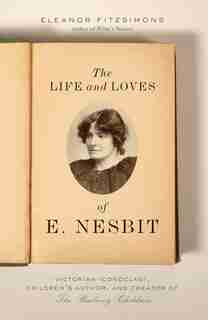 Life And Loves Of E. Nesbit: Victorian Iconoclast, Children?s Author, And Creator Of The Railway Children by Eleanor Fitzsimons