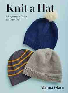Knit A Hat: A Beginner's Guide To Knitting by Alanna Okun