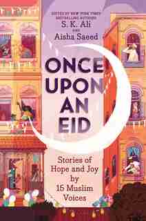 Once Upon An Eid: Stories Of Hope And Joy By 15 Muslim Voices by S. K. Ali