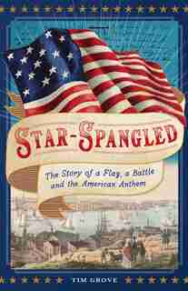 Star-spangled: The Story Of A Flag, A Battle, And The American Anthem by Tim Grove