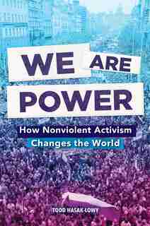 We Are Power: How Nonviolent Activism Changes The World by Todd Hasak-Lowy