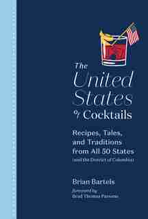 The United States Of Cocktails: Recipes, Tales, And Traditions From All 50 States (and The District Of Columbia) by Brian Bartels