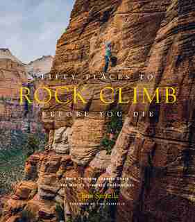 Fifty Places To Rock Climb Before You Die: Rock Climbing Experts Share The World's Greatest Destinations by Chris Santella