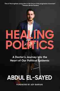 Healing Politics: A Doctor?s Journey Into The Heart Of Our Political Epidemic by Abdul El-sayed