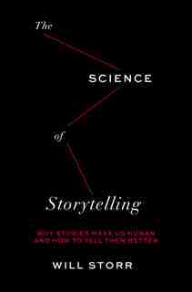 Science Of Storytelling: Why Stories Make Us Human And How To Tell Them Better by Will Storr