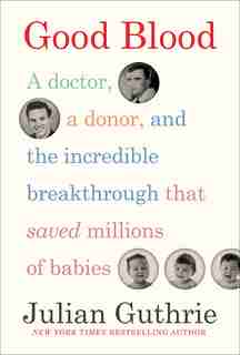 Good Blood: A Doctor, A Donor, And The Incredible Breakthrough That Saved Millions Of Babies by Julian Guthrie