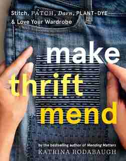 Make Thrift Mend: Stitch, Patch, Darn, Plant-dye & Love Your Wardrobe by Katrina Rodabaugh
