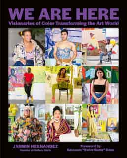 We Are Here: Visionaries Of Color Transforming The Art World by Jasmin Hernandez