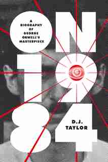 On Nineteen Eighty-four: A Biography Of George Orwell's Masterpiece by D.j. Taylor