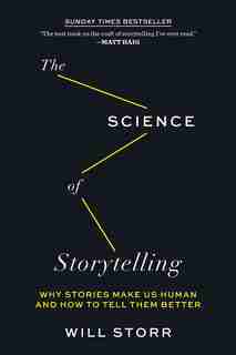The Science Of Storytelling: Why Stories Make Us Human And How To Tell Them Better by Will Storr