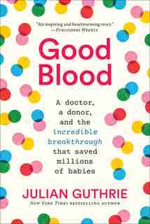 Good Blood: A Doctor, A Donor, And The Incredible Breakthrough That Saved Millions Of Babies by Julian Guthrie