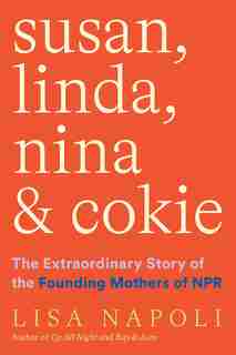 Susan, Linda, Nina, And Cokie: The Extraordinary Story Of The Founding Mothers Of Npr by Lisa Napoli