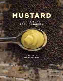 Burgundy Mustard: History, Heritage And 40 Recipes Of Chefs by B+n+dicte Bortoli