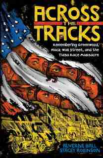 Across The Tracks: Remembering Greenwood, Black Wall Street, And The Tulsa Race Massacre by Alverne Ball