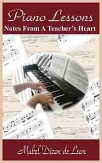 Piano Lessons: Notes From A Teacher's Heart by Mabel Dizon De Leon