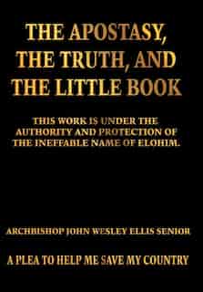 The Apostasy, the Truth, and the Little Book by Archbishop John Wesley Ellis Senior