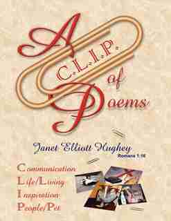 A C.l.i.p. Of Poems: Communication, Life/living, Inspiration, People/pet by Janet Elliott Hughey