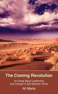 The Coming Revolution: An Essay About Leadership And Change In Sub Saharan Africa by Ali Mjella