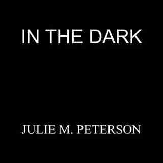 In The Dark: by M. Peterson Julie M. Peterson