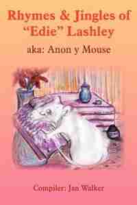Rhymes & Jingles Of "edie" Lashley: Aka: Anon Y Mouse by Jan Walker