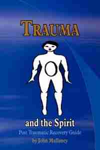 Trauma And The Spirit: Post Traumatic Stress Recovery Guide by John Mullaney