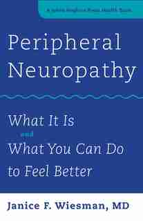 Peripheral Neuropathy: What It Is And What You Can Do To Feel Better by Janice F. Wiesman