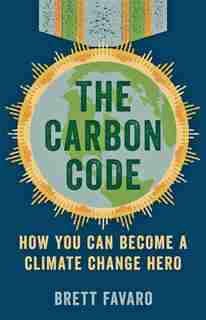 The Carbon Code: How You Can Become A Climate Change Hero by Brett Favaro