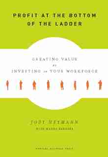 Profit at the Bottom of the Ladder: Creating Value by Investing in Your Workforce by Jody Heymann