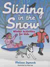 Sliding In The Snow: Winter Activities For Kids by Melissa Dymock
