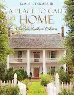 A Place To Call Home: Timeless Southern Charm by James T. Farmer
