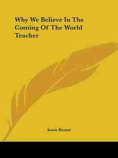 Why We Believe In The Coming Of The World Teacher by Annie Wood Besant