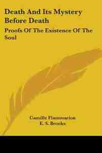 Death And Its Mystery Before Death: Proofs Of The Existence Of The Soul by Camille Flammarion