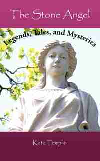 The Stone Angel: Legends, Tales, And Mysteries by Kate Templin