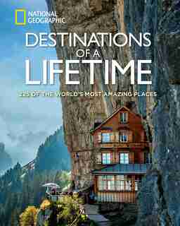Destinations Of A Lifetime: 225 Of The World's Most Amazing Places by National Geographic