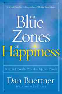The Blue Zones Of Happiness: Lessons From The World's Happiest People by Dan Buettner