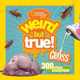 Weird But True Gross: 300 Slimy, Sticky, And Smelly Facts by National Geographic Kids
